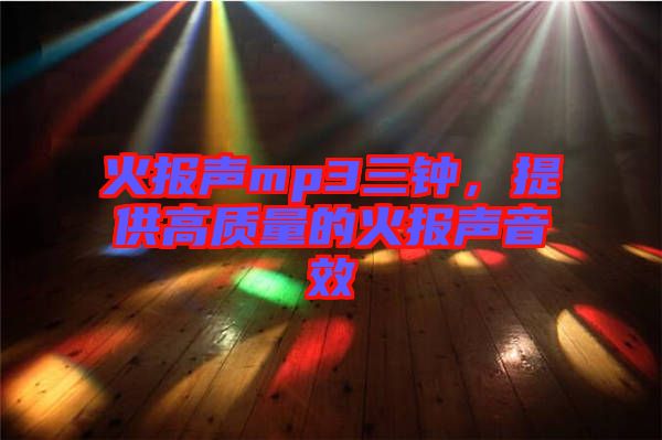 火報聲mp3三鐘，提供高質(zhì)量的火報聲音效