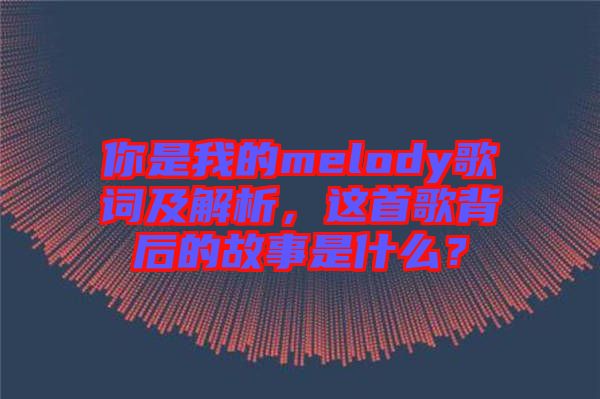 你是我的melody歌詞及解析，這首歌背后的故事是什么？