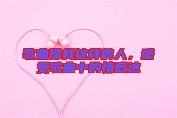 歌曲像我這樣的人，感受歌曲中的情感達