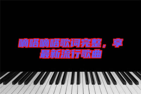 嘀嗒嘀嗒歌詞完整，享最新流行歌曲