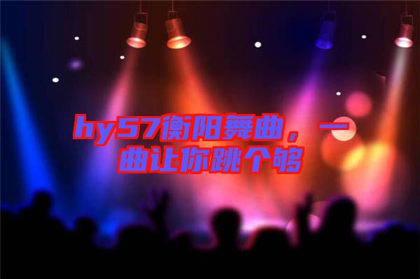 hy57衡陽(yáng)舞曲，一曲讓你跳個(gè)夠