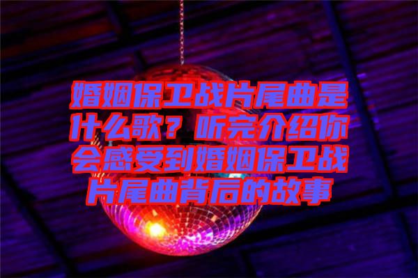 婚姻保衛(wèi)戰(zhàn)片尾曲是什么歌？聽完介紹你會(huì)感受到婚姻保衛(wèi)戰(zhàn)片尾曲背后的故事