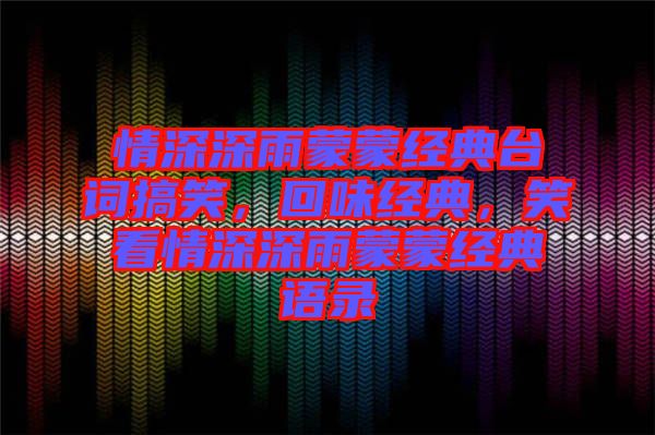 情深深雨蒙蒙經(jīng)典臺(tái)詞搞笑，回味經(jīng)典，笑看情深深雨蒙蒙經(jīng)典語(yǔ)錄