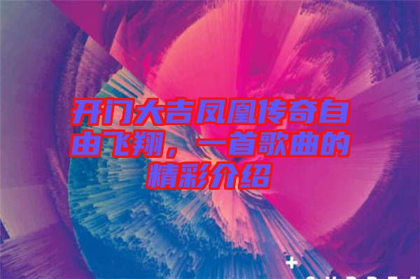 開門大吉鳳凰傳奇自由飛翔，一首歌曲的精彩介紹
