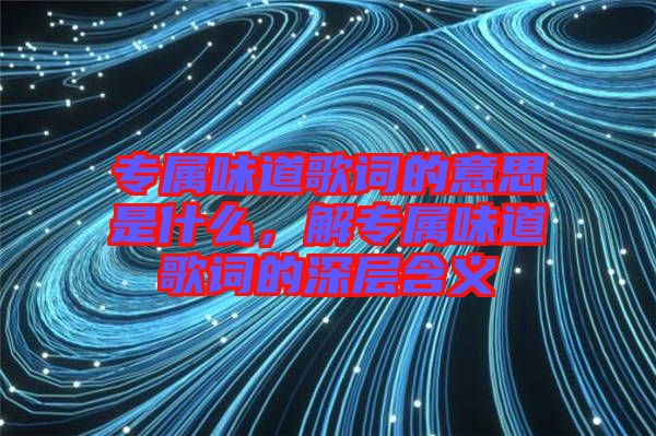 專屬味道歌詞的意思是什么，解專屬味道歌詞的深層含義