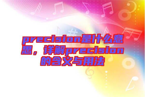 precision是什么意思，詳解precision的含義與用法