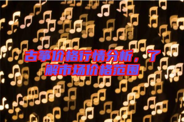 古箏價格行情分析，了解市場價格范圍