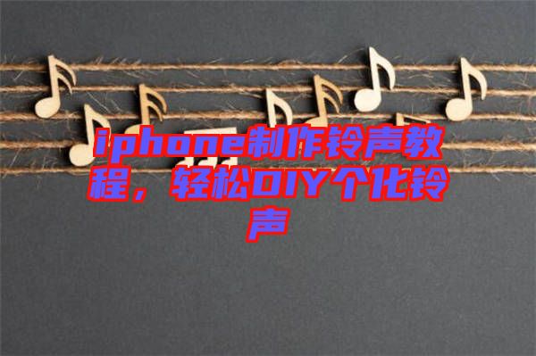 iphone制作鈴聲教程，輕松DIY個(gè)化鈴聲