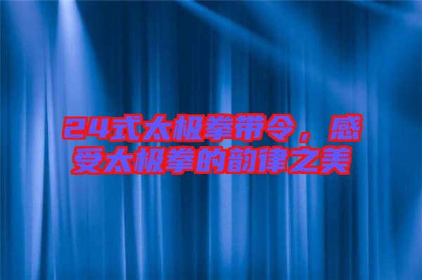 24式太極拳帶令，感受太極拳的韻律之美