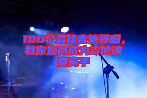 100個最佳吉他彈唱，教你如何成為吉他演奏高手