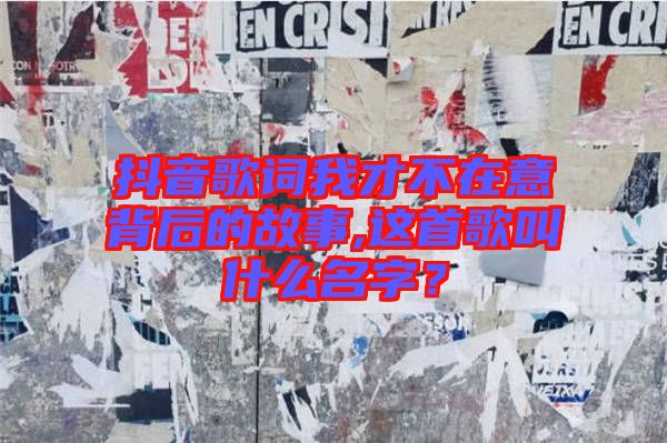 抖音歌詞我才不在意背后的故事,這首歌叫什么名字？