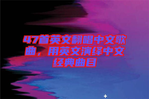 47首英文翻唱中文歌曲，用英文演繹中文經(jīng)典曲目