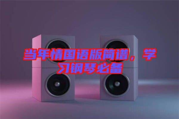 當(dāng)年情國語版簡譜，學(xué)習(xí)鋼琴必備