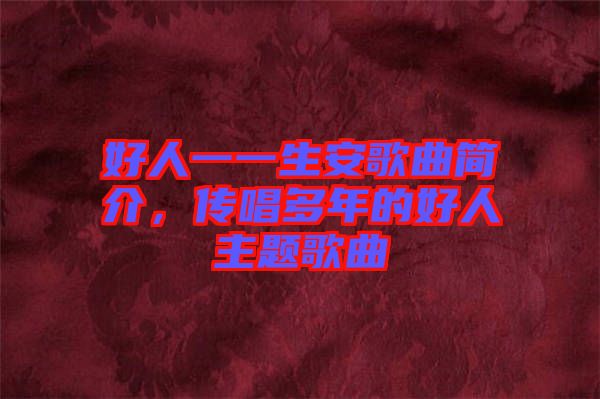 好人一一生安歌曲簡(jiǎn)介，傳唱多年的好人主題歌曲