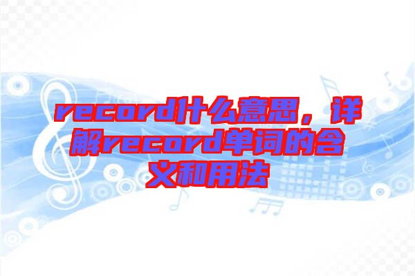 record什么意思，詳解record單詞的含義和用法