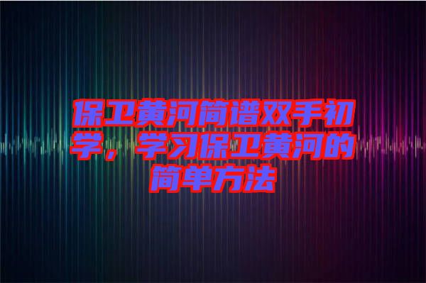 保衛(wèi)黃河簡譜雙手初學，學習保衛(wèi)黃河的簡單方法