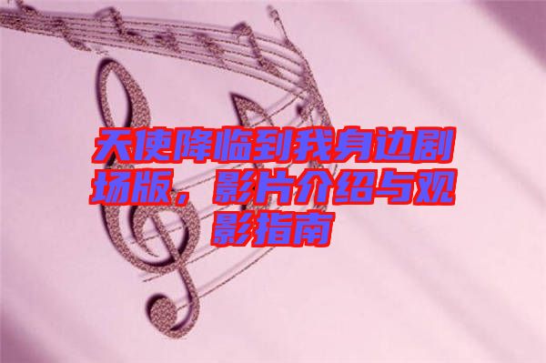 天使降臨到我身邊劇場版，影片介紹與觀影指南