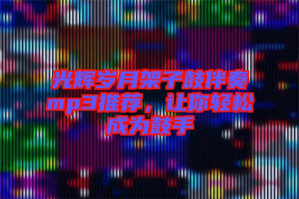 光輝歲月架子鼓伴奏mp3推薦，讓你輕松成為鼓手