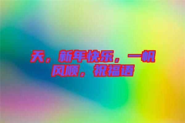 天，新年快樂，一帆風(fēng)順，祝福語