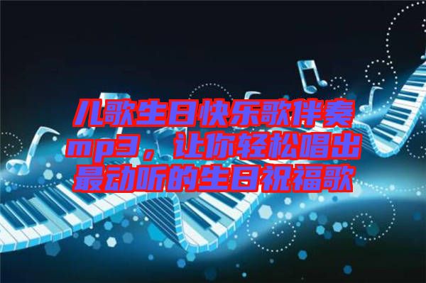 兒歌生日快樂歌伴奏mp3，讓你輕松唱出最動(dòng)聽的生日祝福歌