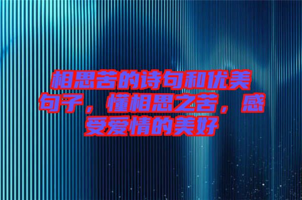 相思苦的詩句和優(yōu)美句子，懂相思之苦，感受愛情的美好