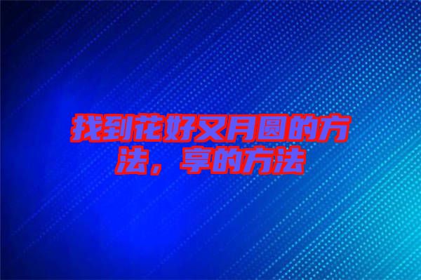 找到花好又月圓的方法，享的方法