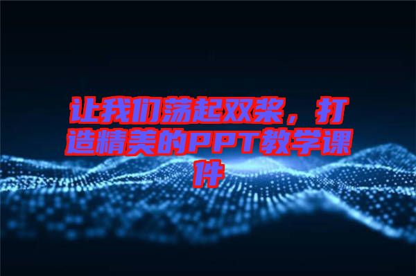讓我們蕩起雙槳，打造精美的PPT教學(xué)課件