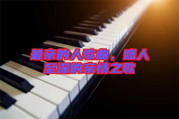 最親的人歌曲，感人至深的親情之歌