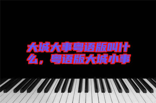 大城大事粵語版叫什么，粵語版大城小事