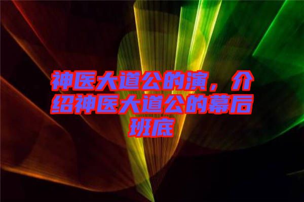 神醫(yī)大道公的演，介紹神醫(yī)大道公的幕后班底