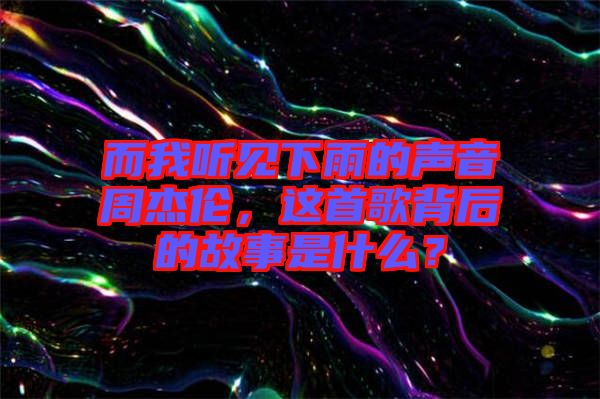 而我聽見下雨的聲音周杰倫，這首歌背后的故事是什么？