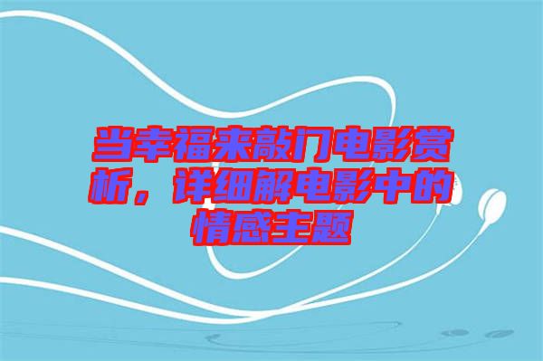當(dāng)幸福來(lái)敲門電影賞析，詳細(xì)解電影中的情感主題