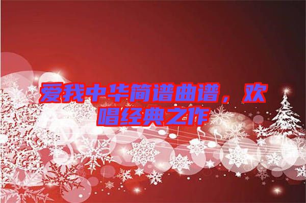 愛我中華簡譜曲譜，歡唱經(jīng)典之作