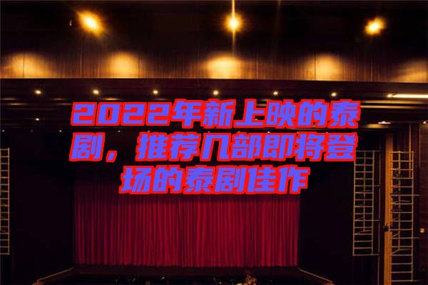 2022年新上映的泰劇，推薦幾部即將登場(chǎng)的泰劇佳作