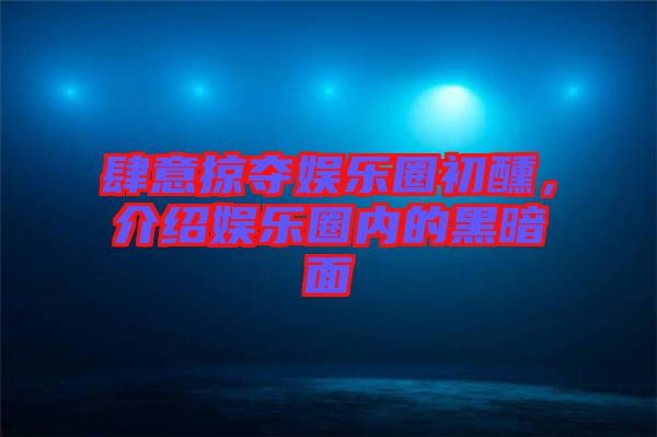 肆意掠奪娛樂圈初醺，介紹娛樂圈內(nèi)的黑暗面