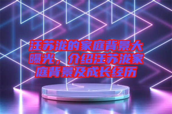 汪蘇瀧的家庭背景大曝光，介紹汪蘇瀧家庭背景及成長經歷