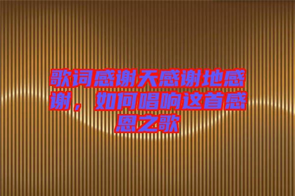 歌詞感謝天感謝地感謝，如何唱響這首感恩之歌