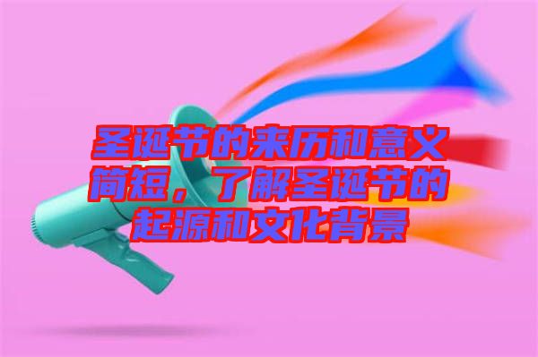 圣誕節(jié)的來歷和意義簡短，了解圣誕節(jié)的起源和文化背景