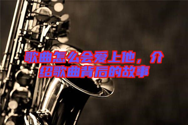歌曲怎么會(huì)愛(ài)上他，介紹歌曲背后的故事