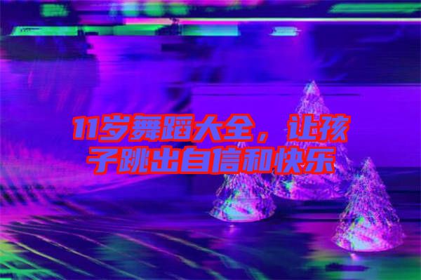11歲舞蹈大全，讓孩子跳出自信和快樂