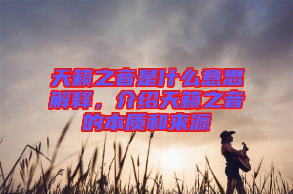 天籟之音是什么意思解釋，介紹天籟之音的本質(zhì)和來源