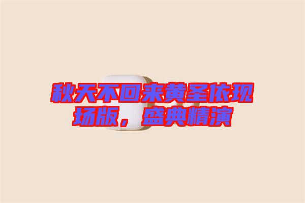 秋天不回來(lái)黃圣依現(xiàn)場(chǎng)版，盛典精演