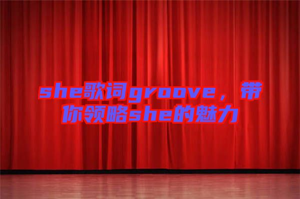 she歌詞groove，帶你領略she的魅力