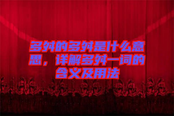 多舛的多舛是什么意思，詳解多舛一詞的含義及用法