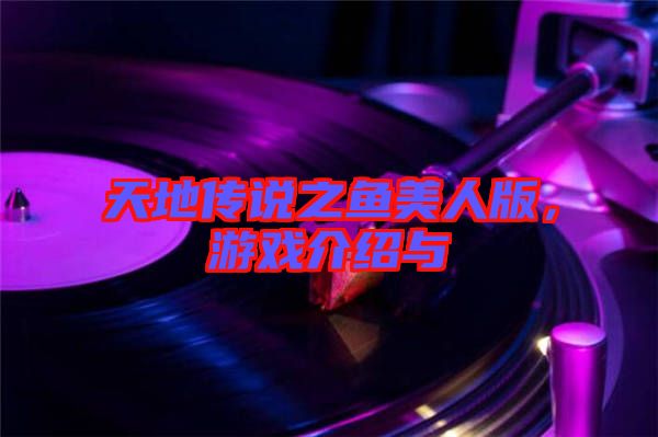 天地傳說(shuō)之魚美人版，游戲介紹與