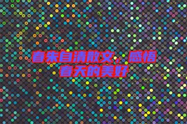 春朱自清散文，感悟春天的美好