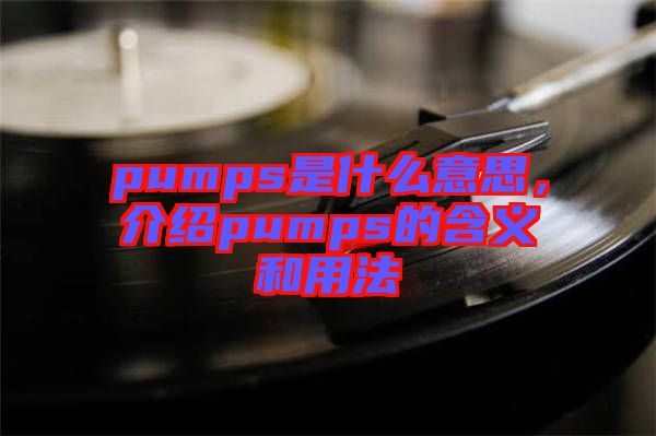 pumps是什么意思，介紹pumps的含義和用法