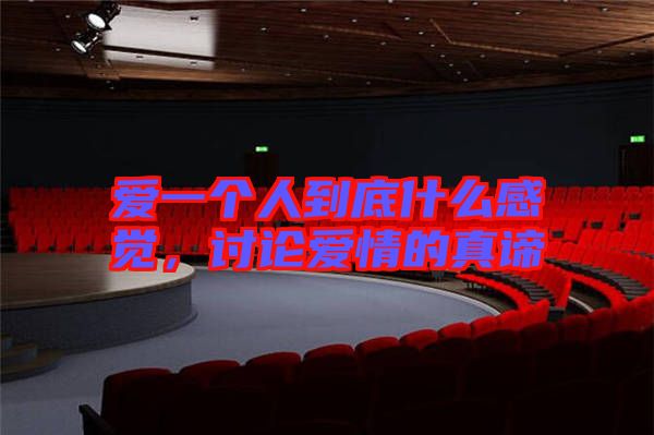愛一個(gè)人到底什么感覺，討論愛情的真諦