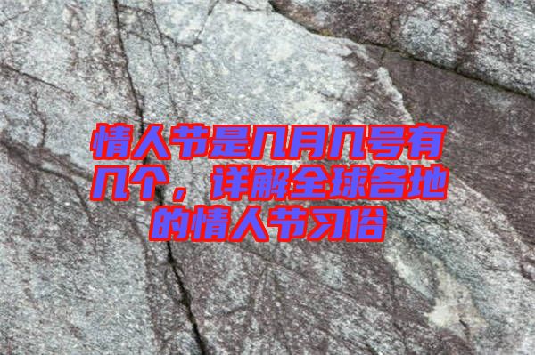 情人節(jié)是幾月幾號有幾個，詳解全球各地的情人節(jié)習(xí)俗