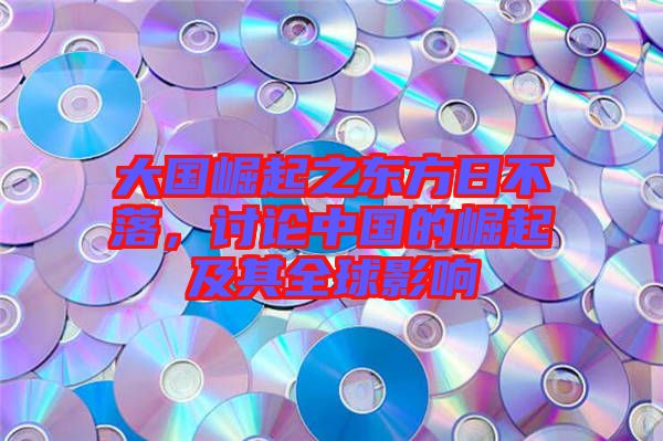 大國(guó)崛起之東方日不落，討論中國(guó)的崛起及其全球影響
